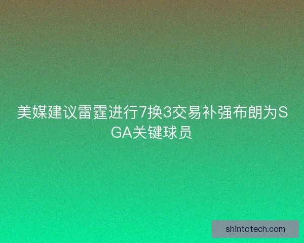 美媒建议雷霆进行7换3交易补强布朗为SGA关键球员