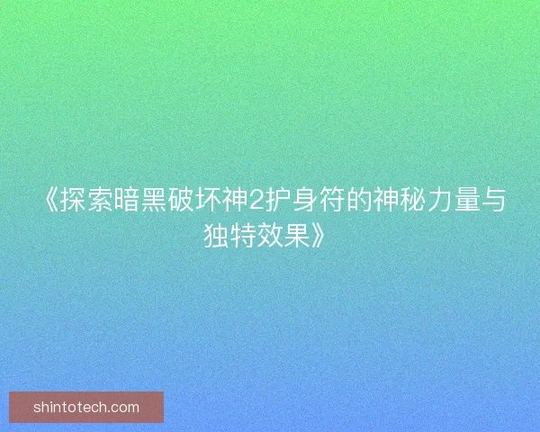 《探索暗黑破坏神2护身符的神秘力量与独特效果》