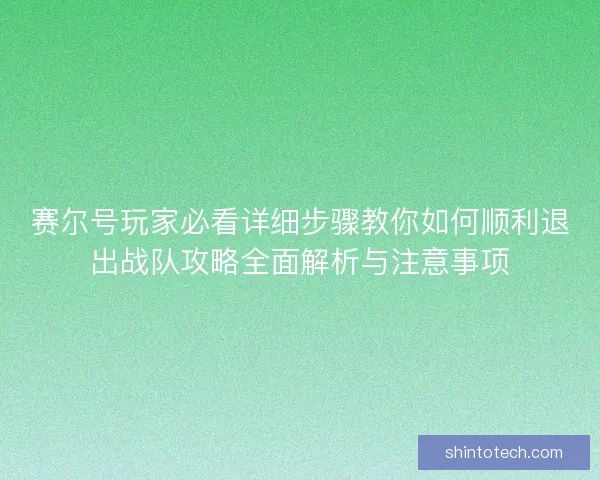 赛尔号玩家必看详细步骤教你如何顺利退出战队攻略全面解析与注意事项
